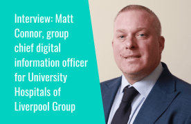 Interview: Matt Connor, group chief digital information officer for University Hospitals of Liverpool Group