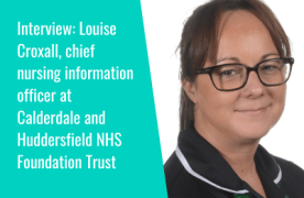 Interview: "There is a wider opportunity around different organisations working together" Louise Croxall, CNIO at Calderdale and Huddersfield NHS Foundation Trust