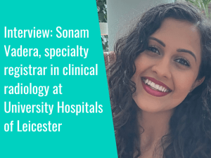 Interview with Sonam Vadera, specialty registrar in clinical radiology at University Hospitals of Leicester